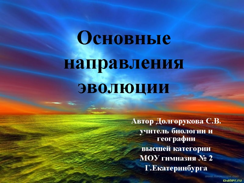 Основные направления эволюции Автор Долгорукова С.В. учитель биологии и географии высшей категории МОУ гимназия